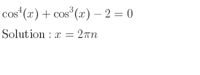 The general solution for cos^4(x)+cos^3(x)-2=0 is x=2pin